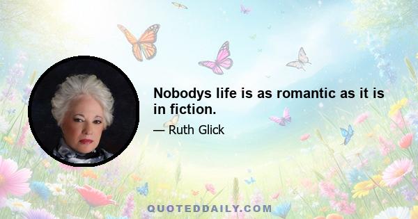 Nobodys life is as romantic as it is in fiction.