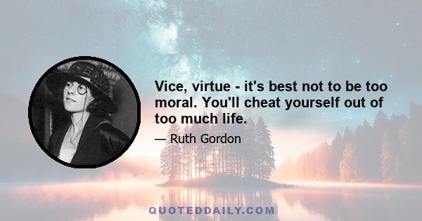 Vice, virtue - it's best not to be too moral. You'll cheat yourself out of too much life.