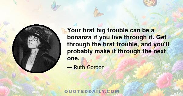 Your first big trouble can be a bonanza if you live through it. Get through the first trouble, and you'll probably make it through the next one.