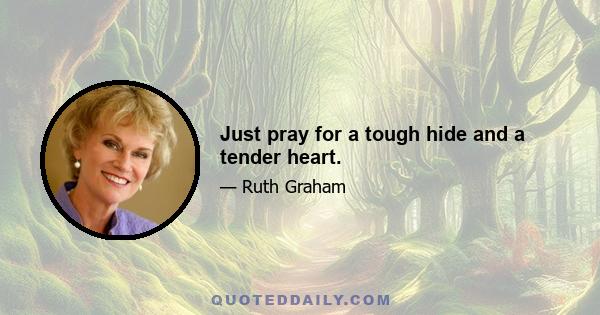 Just pray for a tough hide and a tender heart.