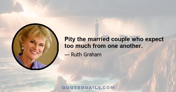 Pity the married couple who expect too much from one another.