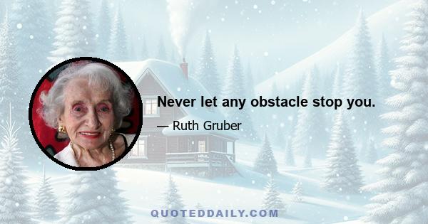 Never let any obstacle stop you.