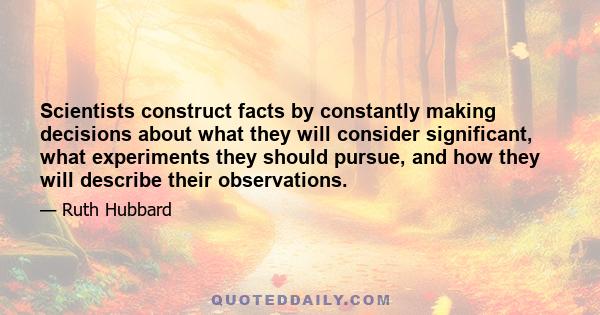 Scientists construct facts by constantly making decisions about what they will consider significant, what experiments they should pursue, and how they will describe their observations.