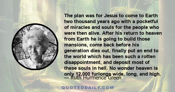 The plan was for Jesus to come to Earth two thousand years ago with a pocketful of miracles and souls for the people who were then alive. After his return to heaven from Earth he is going to build those mansions, come