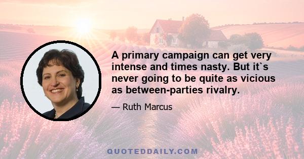 A primary campaign can get very intense and times nasty. But it`s never going to be quite as vicious as between-parties rivalry.