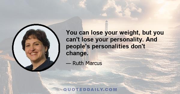 You can lose your weight, but you can't lose your personality. And people's personalities don't change.