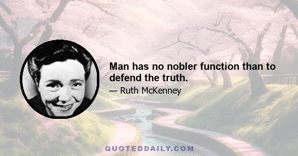 Man has no nobler function than to defend the truth.