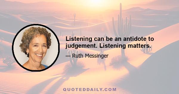 Listening can be an antidote to judgement. Listening matters.