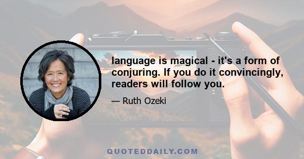 language is magical - it's a form of conjuring. If you do it convincingly, readers will follow you.