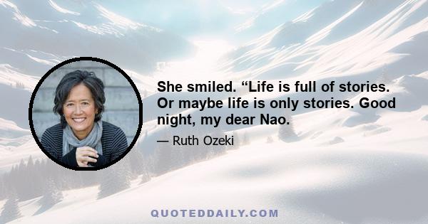 She smiled. “Life is full of stories. Or maybe life is only stories. Good night, my dear Nao.