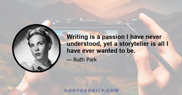 Writing is a passion I have never understood, yet a storyteller is all I have ever wanted to be.