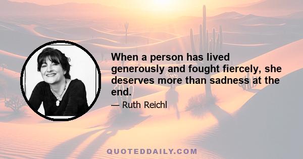 When a person has lived generously and fought fiercely, she deserves more than sadness at the end.