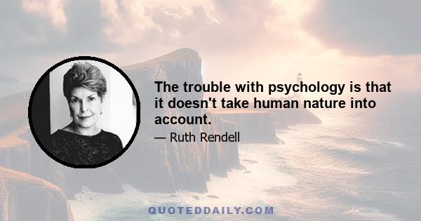 The trouble with psychology is that it doesn't take human nature into account.