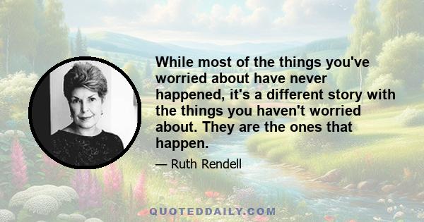 While most of the things you've worried about have never happened, it's a different story with the things you haven't worried about. They are the ones that happen.