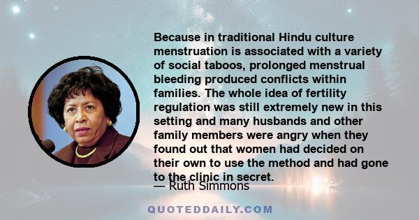 Because in traditional Hindu culture menstruation is associated with a variety of social taboos, prolonged menstrual bleeding produced conflicts within families. The whole idea of fertility regulation was still