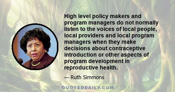 High level policy makers and program managers do not normally listen to the voices of local people, local providers and local program managers when they make decisions about contraceptive introduction or other aspects