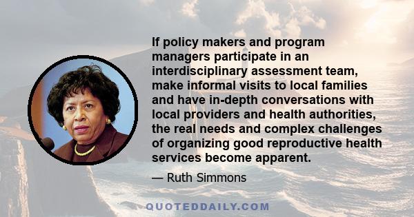 If policy makers and program managers participate in an interdisciplinary assessment team, make informal visits to local families and have in-depth conversations with local providers and health authorities, the real