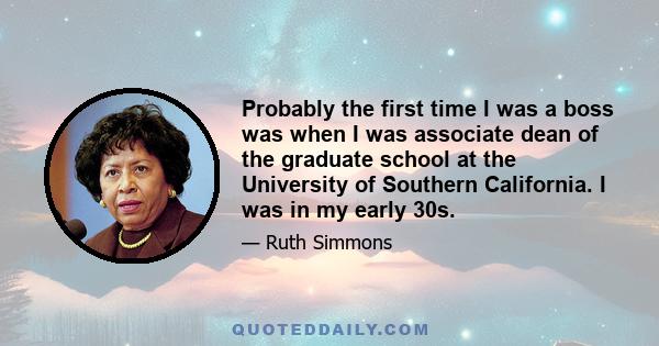 Probably the first time I was a boss was when I was associate dean of the graduate school at the University of Southern California. I was in my early 30s.