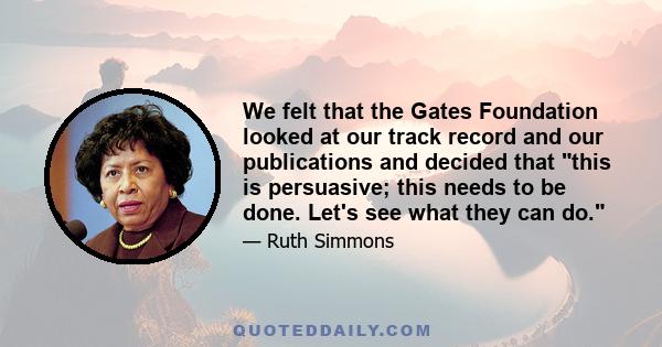 We felt that the Gates Foundation looked at our track record and our publications and decided that this is persuasive; this needs to be done. Let's see what they can do.