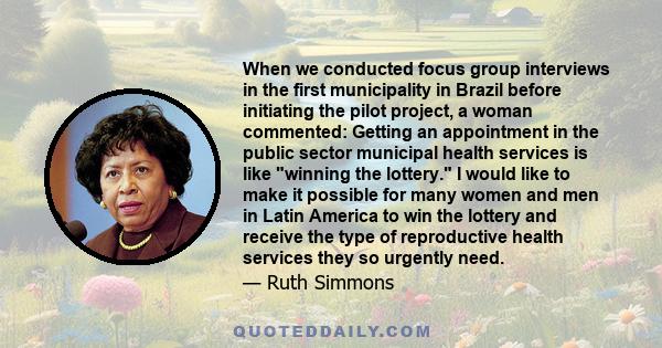 When we conducted focus group interviews in the first municipality in Brazil before initiating the pilot project, a woman commented: Getting an appointment in the public sector municipal health services is like winning