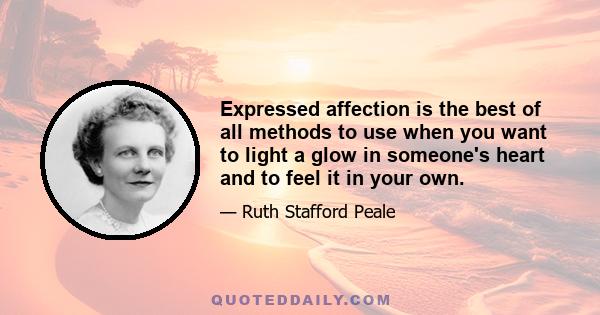 Expressed affection is the best of all methods to use when you want to light a glow in someone's heart and to feel it in your own.