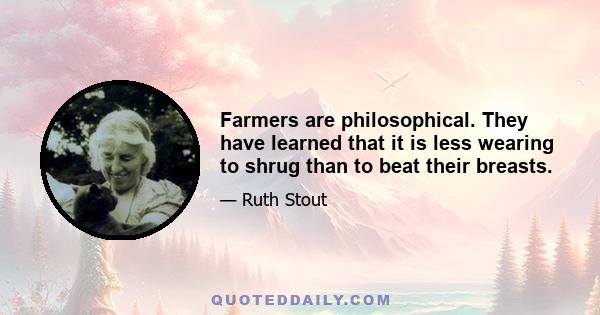 Farmers are philosophical. They have learned that it is less wearing to shrug than to beat their breasts.