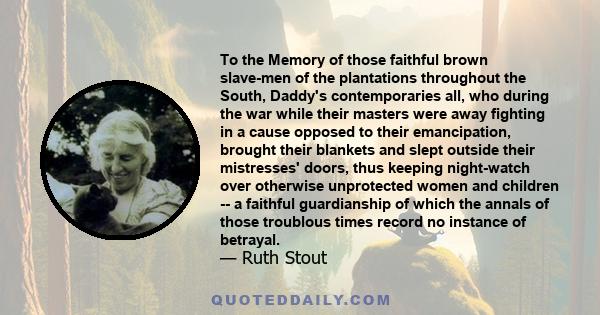 To the Memory of those faithful brown slave-men of the plantations throughout the South, Daddy's contemporaries all, who during the war while their masters were away fighting in a cause opposed to their emancipation,