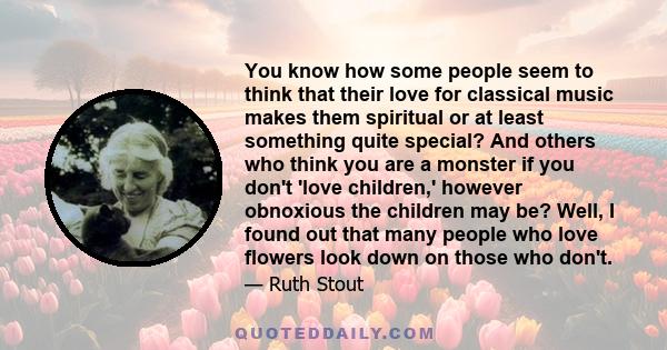 You know how some people seem to think that their love for classical music makes them spiritual or at least something quite special? And others who think you are a monster if you don't 'love children,' however obnoxious 