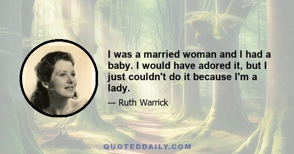 I was a married woman and I had a baby. I would have adored it, but I just couldn't do it because I'm a lady.