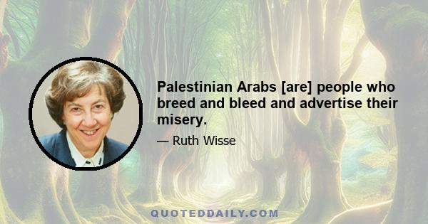 Palestinian Arabs [are] people who breed and bleed and advertise their misery.