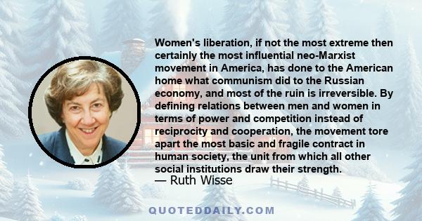 Women's liberation, if not the most extreme then certainly the most influential neo-Marxist movement in America, has done to the American home what communism did to the Russian economy, and most of the ruin is