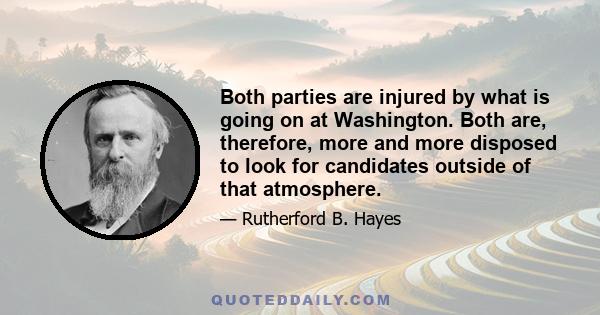 Both parties are injured by what is going on at Washington. Both are, therefore, more and more disposed to look for candidates outside of that atmosphere.