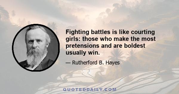 Fighting battles is like courting girls: those who make the most pretensions and are boldest usually win.