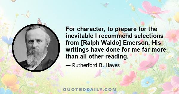 For character, to prepare for the inevitable I recommend selections from [Ralph Waldo] Emerson. His writings have done for me far more than all other reading.