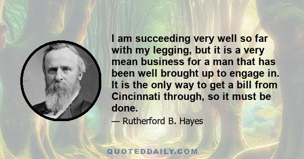 I am succeeding very well so far with my legging, but it is a very mean business for a man that has been well brought up to engage in. It is the only way to get a bill from Cincinnati through, so it must be done.