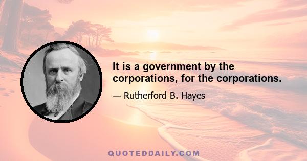 It is a government by the corporations, for the corporations.