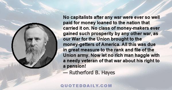 No capitalists after any war were ever so well paid for money loaned to the nation that carried it on. No class of money-makers ever gained such prosperity by any other war, as our War for the Union brought to the