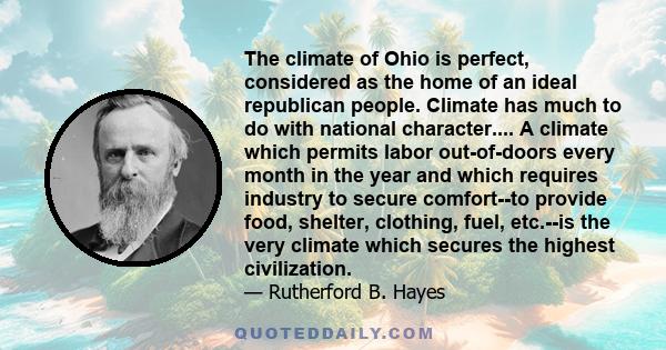 The climate of Ohio is perfect, considered as the home of an ideal republican people. Climate has much to do with national character.... A climate which permits labor out-of-doors every month in the year and which