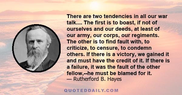 There are two tendencies in all our war talk.... The first is to boast, if not of ourselves and our deeds, at least of our army, our corps, our regiments. The other is to find fault with, to criticize, to censure, to