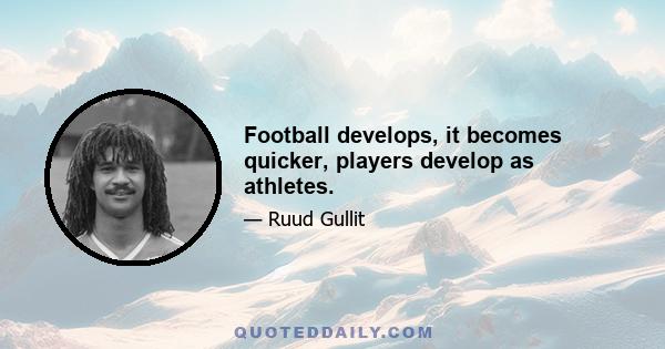 Football develops, it becomes quicker, players develop as athletes.