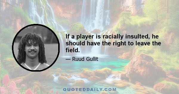 If a player is racially insulted, he should have the right to leave the field.