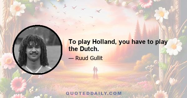 To play Holland, you have to play the Dutch.