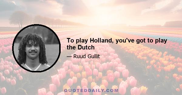 To play Holland, you've got to play the Dutch