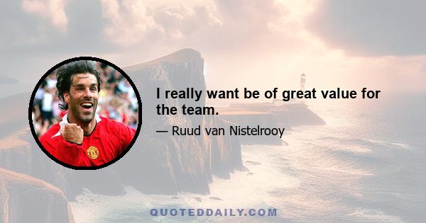 I really want be of great value for the team.