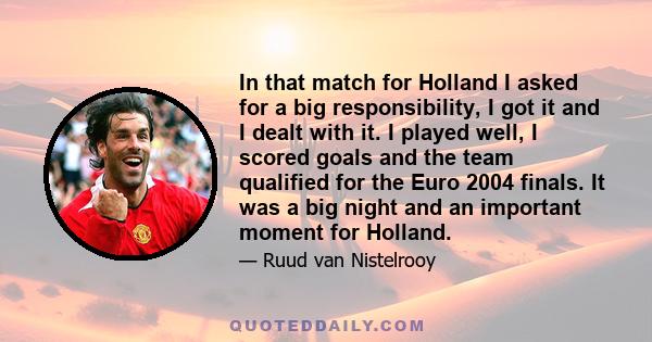 In that match for Holland I asked for a big responsibility, I got it and I dealt with it. I played well, I scored goals and the team qualified for the Euro 2004 finals. It was a big night and an important moment for