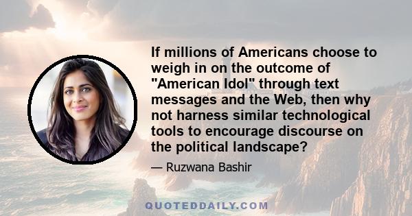 If millions of Americans choose to weigh in on the outcome of American Idol through text messages and the Web, then why not harness similar technological tools to encourage discourse on the political landscape?