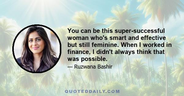 You can be this super-successful woman who's smart and effective but still feminine. When I worked in finance, I didn't always think that was possible.