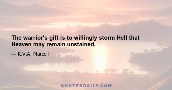 The warrior's gift is to willingly storm Hell that Heaven may remain unstained.