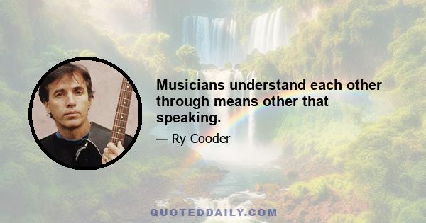 Musicians understand each other through means other that speaking.