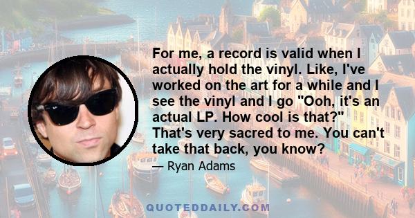 For me, a record is valid when I actually hold the vinyl. Like, I've worked on the art for a while and I see the vinyl and I go Ooh, it's an actual LP. How cool is that? That's very sacred to me. You can't take that